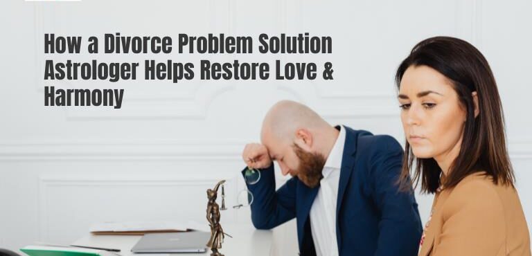 How a Divorce Problem Solution Astrologer Helps Restore Love & Harmony